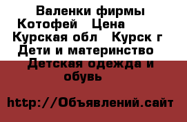 Валенки фирмы Котофей › Цена ­ 800 - Курская обл., Курск г. Дети и материнство » Детская одежда и обувь   